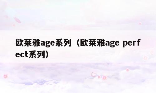 欧莱雅age系列（欧莱雅age perfect系列）
