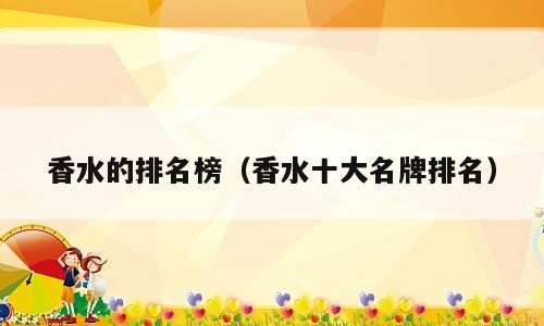 香水的排名榜（香水十大名牌排名）