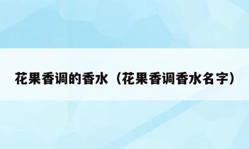 花果香调的香水（花果香调香水名字）