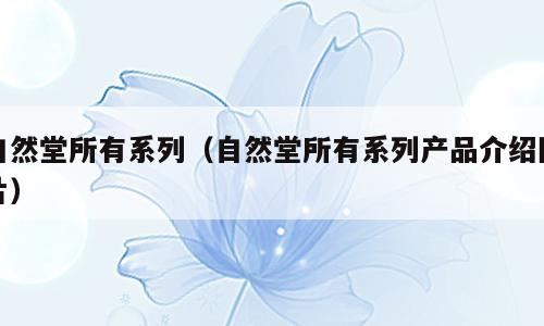 自然堂所有系列（自然堂所有系列产品介绍图片）