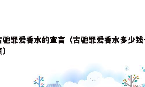 古驰罪爱香水的宣言（古驰罪爱香水多少钱一瓶）