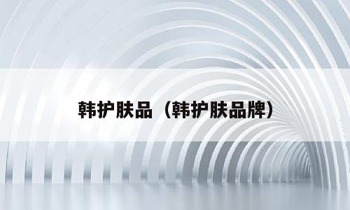 韩护肤品（韩护肤品牌）