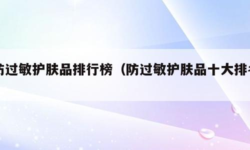防过敏护肤品排行榜（防过敏护肤品十大排名）