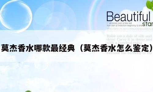 莫杰香水哪款最经典（莫杰香水怎么鉴定）