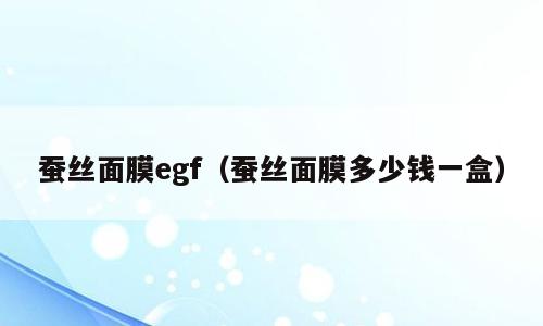 蚕丝面膜egf（蚕丝面膜多少钱一盒）