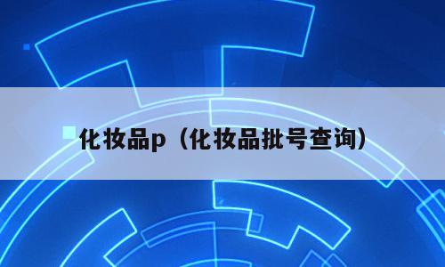 化妆品p（化妆品批号查询）