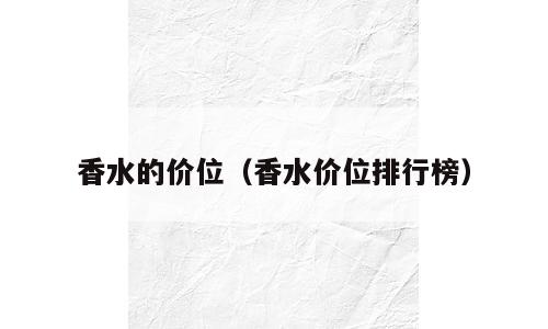 香水的价位（香水价位排行榜）