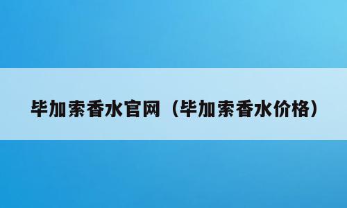 毕加索香水官网（毕加索香水价格）