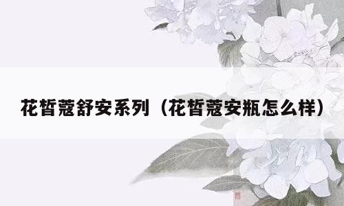 花皙蔻舒安系列（花皙蔻安瓶怎么样）