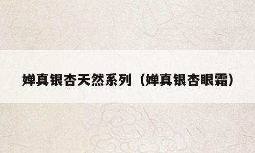 婵真银杏天然系列（婵真银杏眼霜）