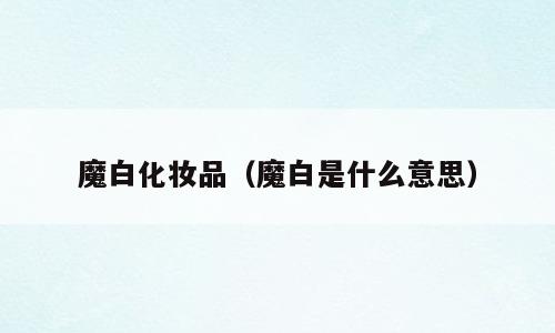 魔白化妆品（魔白是什么意思）