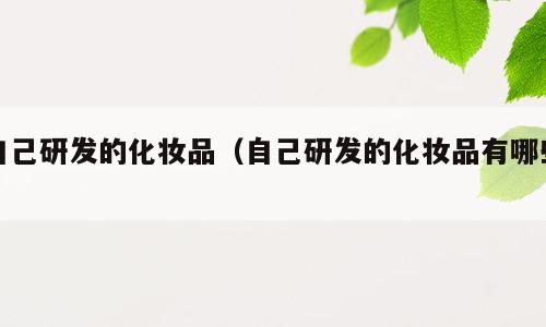 自己研发的化妆品（自己研发的化妆品有哪些）