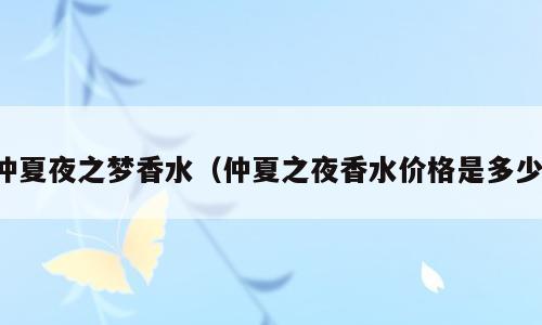 仲夏夜之梦香水（仲夏之夜香水价格是多少）