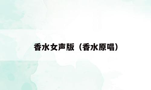 香水女声版（香水原唱）