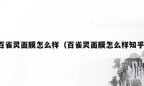 百雀灵面膜怎么样（百雀灵面膜怎么样知乎）