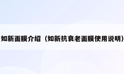 如新面膜介绍（如新抗衰老面膜使用说明）