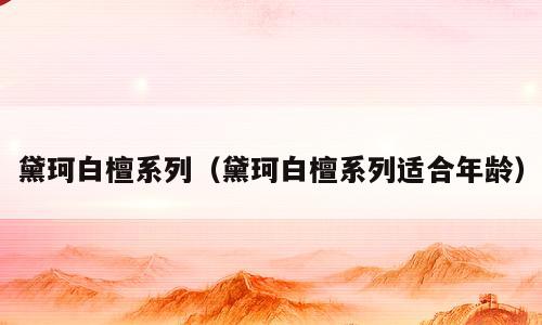 黛珂白檀系列（黛珂白檀系列适合年龄）