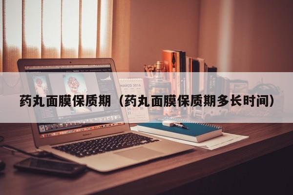 药丸面膜保质期（药丸面膜保质期多长时间）