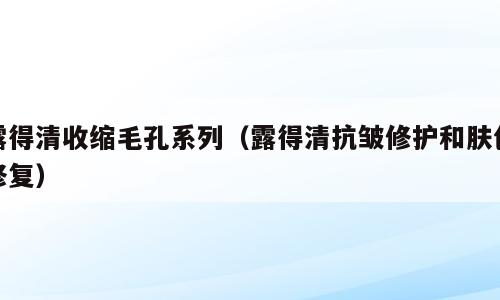 露得清收缩毛孔系列（露得清抗皱修护和肤色修复）