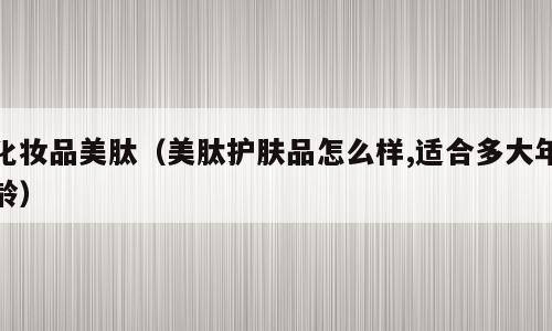 化妆品美肽（美肽护肤品怎么样,适合多大年龄）