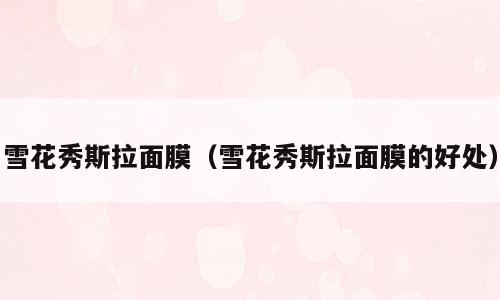 雪花秀斯拉面膜（雪花秀斯拉面膜的好处）