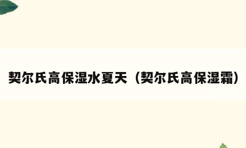 契尔氏高保湿水夏天（契尔氏高保湿霜）