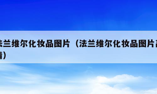 法兰维尔化妆品图片（法兰维尔化妆品图片高清）