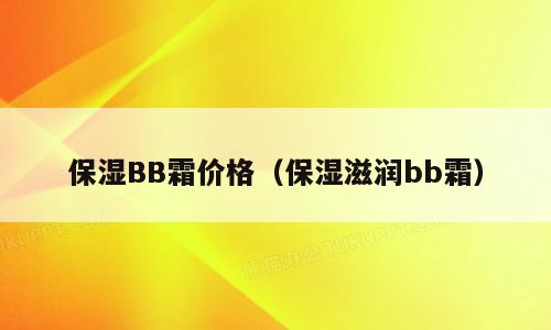 保湿BB霜价格（保湿滋润bb霜）