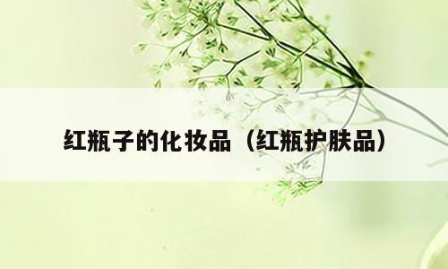 红瓶子的化妆品（红瓶护肤品）