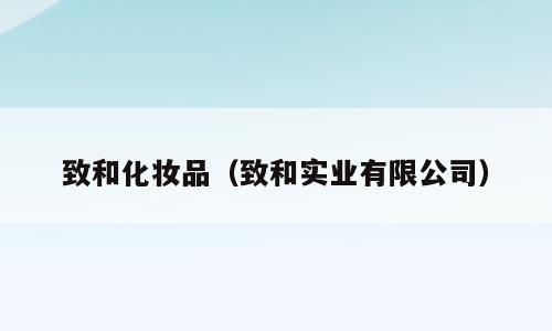 致和化妆品（致和实业有限公司）
