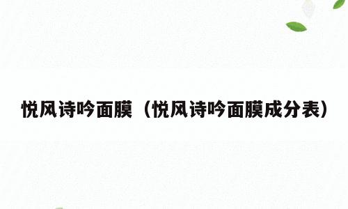 悦风诗吟面膜（悦风诗吟面膜成分表）