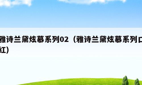 雅诗兰黛炫慕系列02（雅诗兰黛炫慕系列口红）