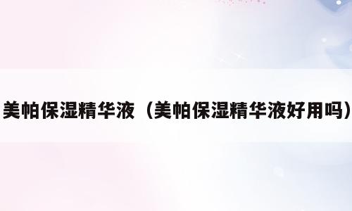 美帕保湿精华液（美帕保湿精华液好用吗）