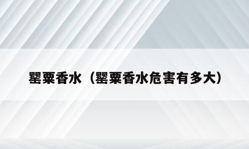 罂粟香水（罂粟香水危害有多大）