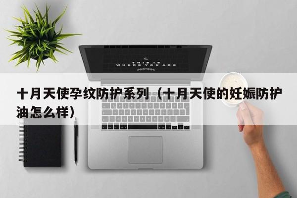 十月天使孕纹防护系列（十月天使的妊娠防护油怎么样）