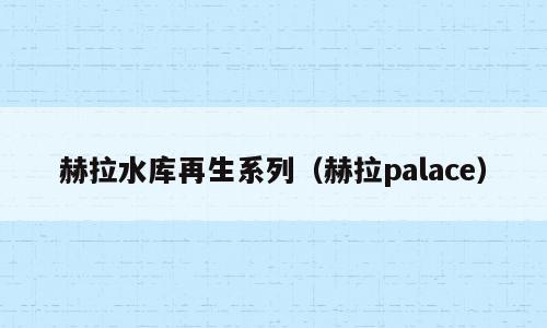 赫拉水库再生系列（赫拉palace）