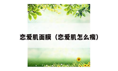 恋爱肌面膜（恋爱肌怎么瘦）