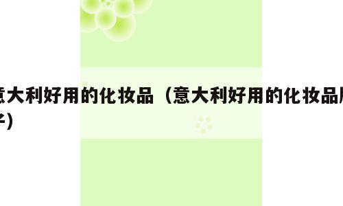 意大利好用的化妆品（意大利好用的化妆品牌子）