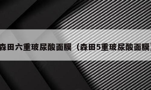 森田六重玻尿酸面膜（森田5重玻尿酸面膜）