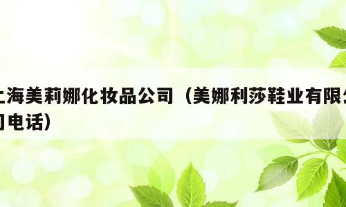上海美莉娜化妆品公司（美娜利莎鞋业有限公司电话）