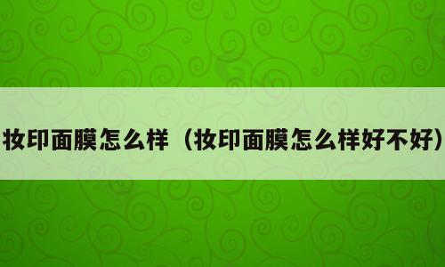 妆印面膜怎么样（妆印面膜怎么样好不好）