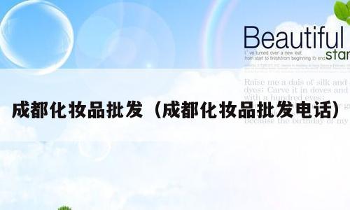 成都化妆品批发（成都化妆品批发电话）