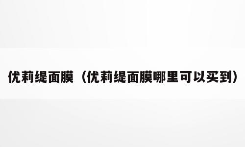 优莉缇面膜（优莉缇面膜哪里可以买到）