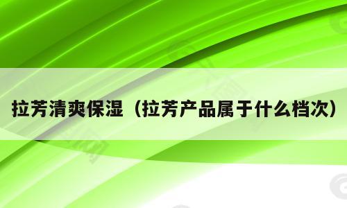 拉芳清爽保湿（拉芳产品属于什么档次）
