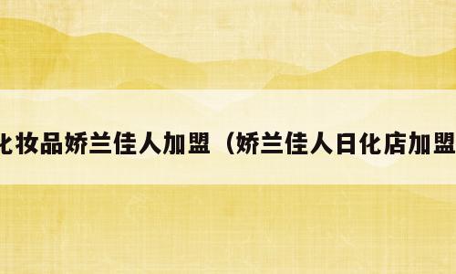化妆品娇兰佳人加盟（娇兰佳人日化店加盟）