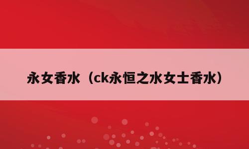 永女香水（ck永恒之水女士香水）