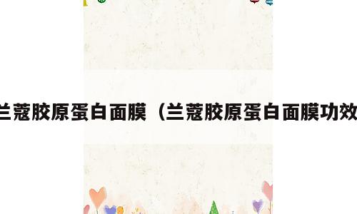 兰蔻胶原蛋白面膜（兰蔻胶原蛋白面膜功效）