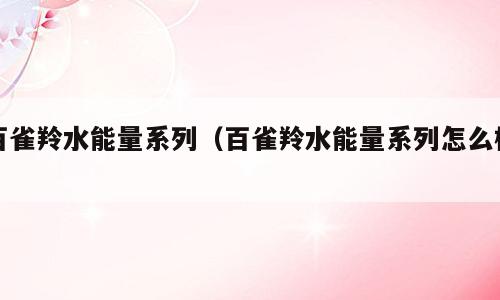 百雀羚水能量系列（百雀羚水能量系列怎么样）