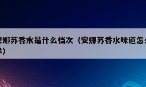 安娜苏香水是什么档次（安娜苏香水味道怎么样）