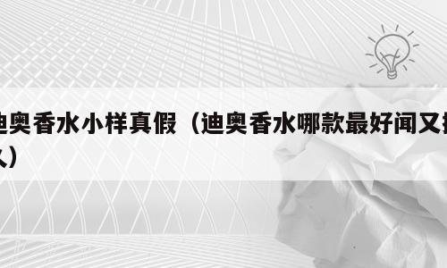 迪奥香水小样真假（迪奥香水哪款最好闻又持久）